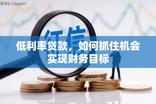 庐江低利率贷款，如何抓住机会实现财务目标