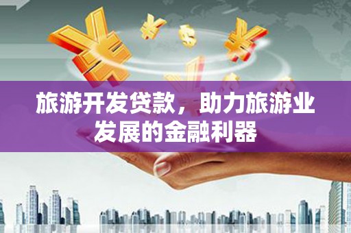 庐江旅游开发贷款，助力旅游业发展的金融利器