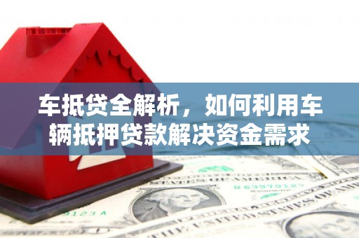 庐江车抵贷全解析，如何利用车辆抵押贷款解决资金需求