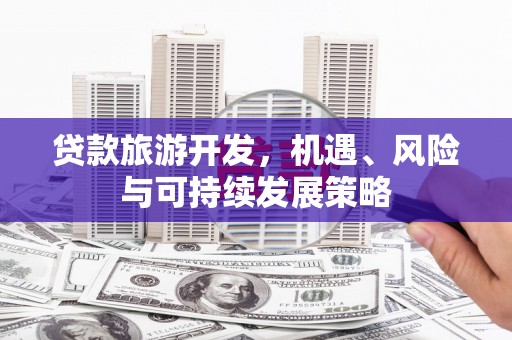 庐江贷款旅游开发，机遇、风险与可持续发展策略