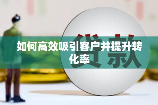 庐江如何高效吸引客户并提升转化率