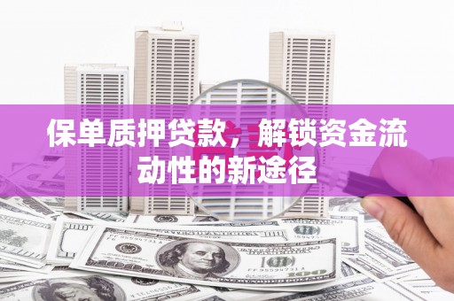 庐江保单质押贷款，解锁资金流动性的新途径