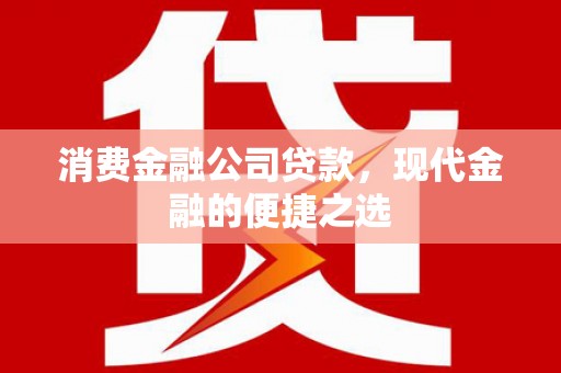庐江消费金融公司贷款，现代金融的便捷之选