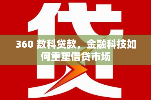 庐江360 数科贷款，金融科技如何重塑借贷市场