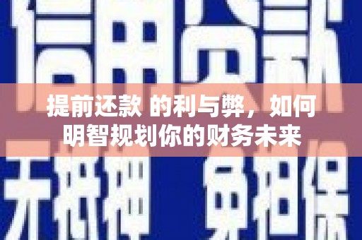 庐江提前还款 的利与弊，如何明智规划你的财务未来