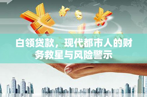 庐江白领贷款，现代都市人的财务救星与风险警示