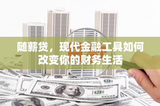 庐江随薪贷，现代金融工具如何改变你的财务生活