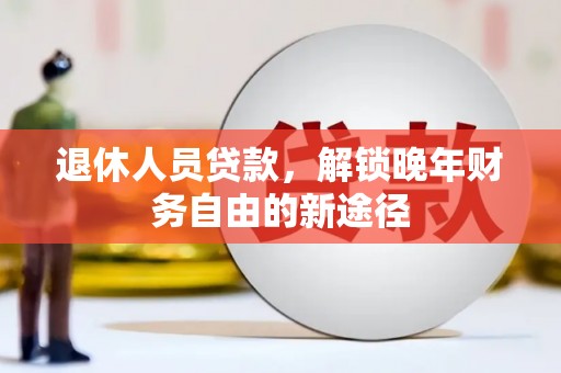 庐江退休人员贷款，解锁晚年财务自由的新途径