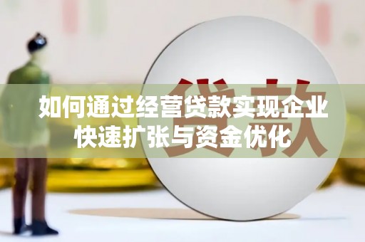 庐江如何通过经营贷款实现企业快速扩张与资金优化