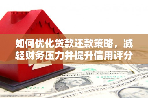 庐江如何优化贷款还款策略，减轻财务压力并提升信用评分