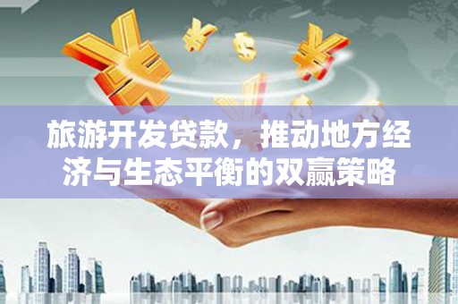 庐江旅游开发贷款，推动地方经济与生态平衡的双赢策略