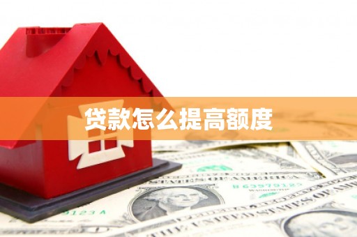 庐江贷款怎么提高额度