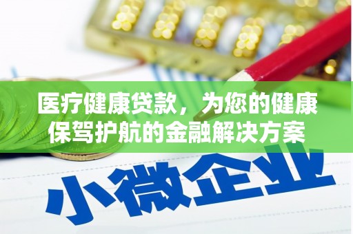 庐江医疗健康贷款，为您的健康保驾护航的金融解决方案