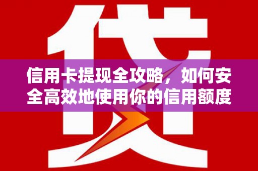 庐江信用卡提现全攻略，如何安全高效地使用你的信用额度
