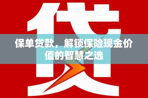 庐江保单贷款，解锁保险现金价值的智慧之选