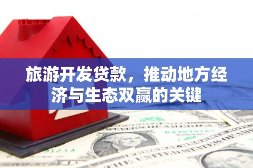 庐江旅游开发贷款，推动地方经济与生态双赢的关键
