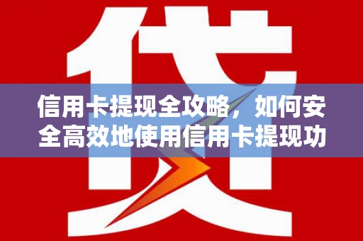 庐江信用卡提现全攻略，如何安全高效地使用信用卡提现功能