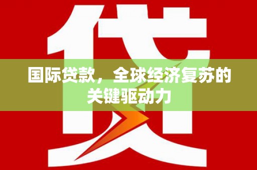 庐江国际贷款，全球经济复苏的关键驱动力