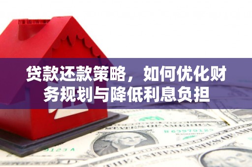 庐江贷款还款策略，如何优化财务规划与降低利息负担