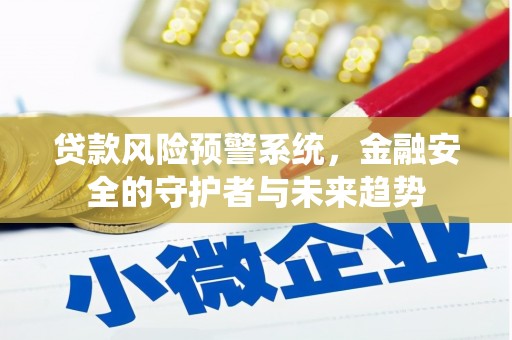 庐江贷款风险预警系统，金融安全的守护者与未来趋势