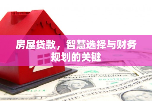 庐江房屋贷款，智慧选择与财务规划的关键