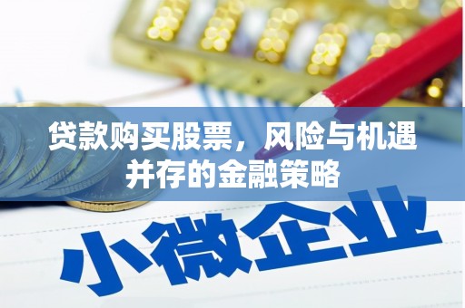 庐江贷款购买股票，风险与机遇并存的金融策略