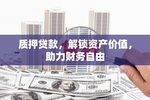 庐江质押贷款，解锁资产价值，助力财务自由