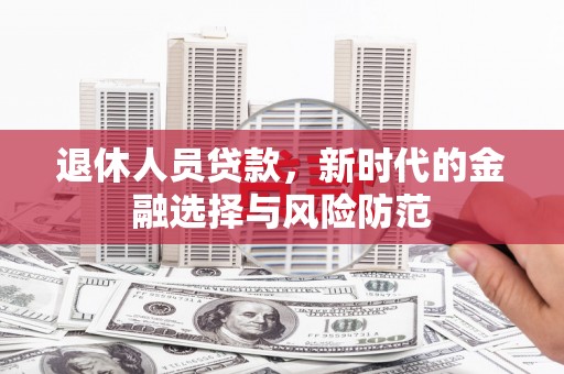 庐江退休人员贷款，新时代的金融选择与风险防范