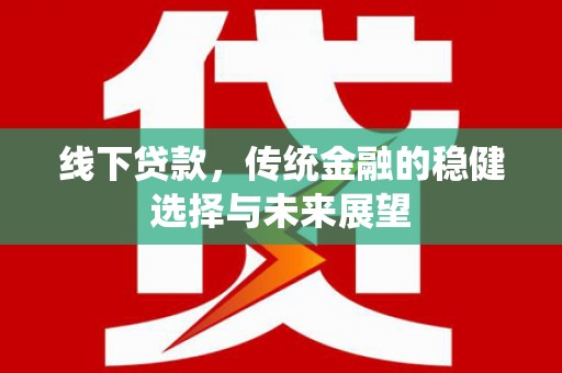 庐江线下贷款，传统金融的稳健选择与未来展望