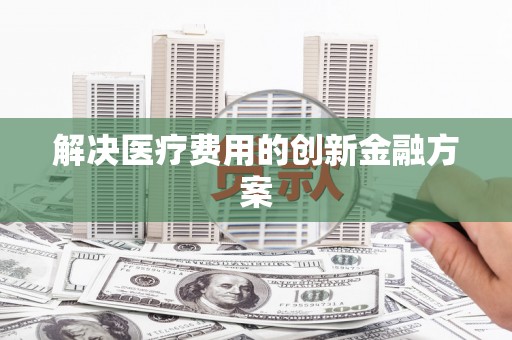庐江解决医疗费用的创新金融方案