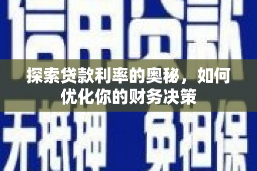庐江探索贷款利率的奥秘，如何优化你的财务决策