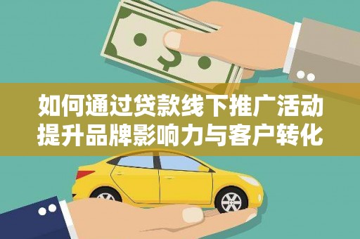 庐江如何通过贷款线下推广活动提升品牌影响力与客户转化率