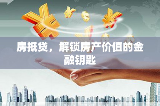 庐江房抵贷，解锁房产价值的金融钥匙