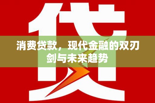 庐江消费贷款，现代金融的双刃剑与未来趋势