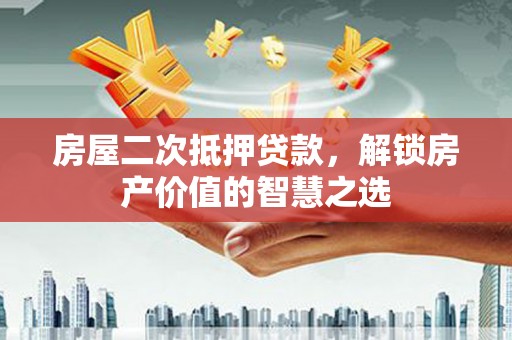 庐江房屋二次抵押贷款，解锁房产价值的智慧之选