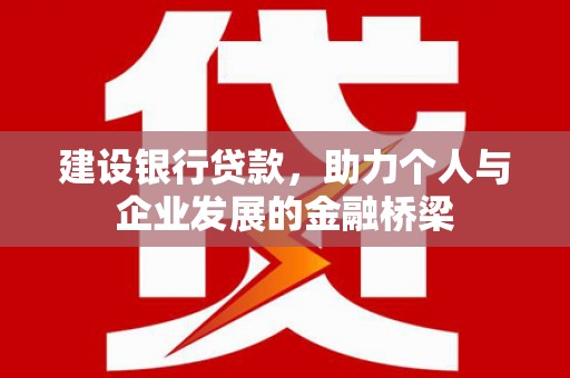 庐江建设银行贷款，助力个人与企业发展的金融桥梁