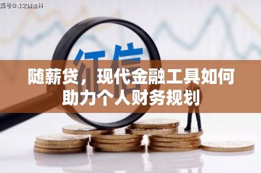 庐江随薪贷，现代金融工具如何助力个人财务规划