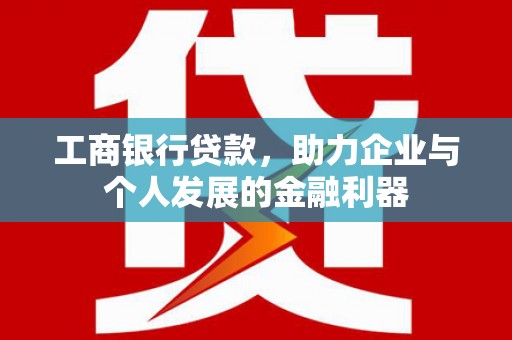 庐江工商银行贷款，助力企业与个人发展的金融利器