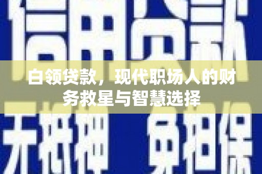 庐江白领贷款，现代职场人的财务救星与智慧选择