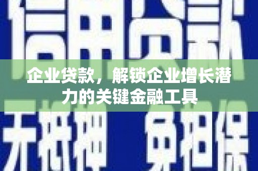 庐江企业贷款，解锁企业增长潜力的关键金融工具