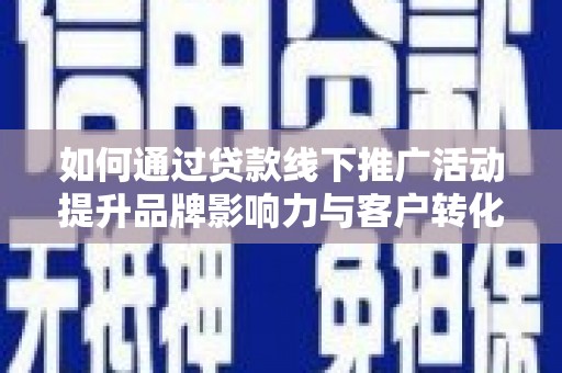 庐江如何通过贷款线下推广活动提升品牌影响力与客户转化率
