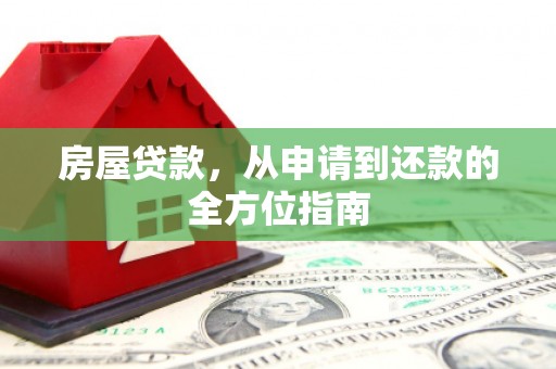 庐江房屋贷款，从申请到还款的全方位指南