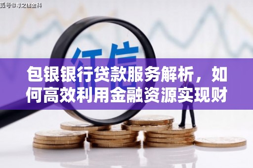 庐江包银银行贷款服务解析，如何高效利用金融资源实现财富增长