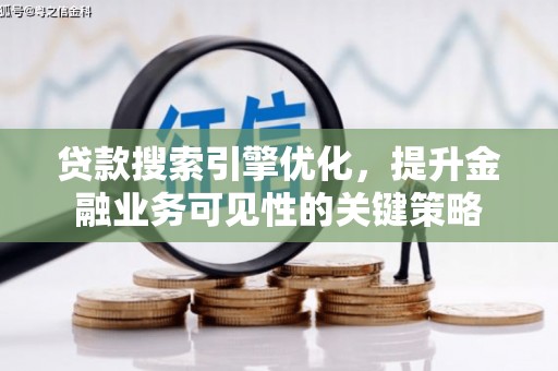 庐江贷款搜索引擎优化，提升金融业务可见性的关键策略