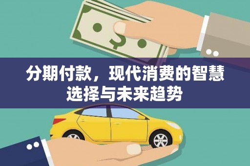 庐江分期付款，现代消费的智慧选择与未来趋势