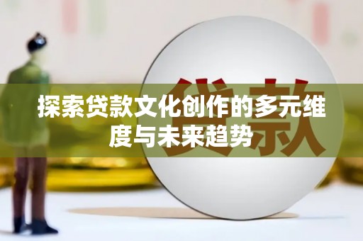 庐江探索贷款文化创作的多元维度与未来趋势
