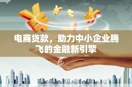 庐江电商贷款，助力中小企业腾飞的金融新引擎