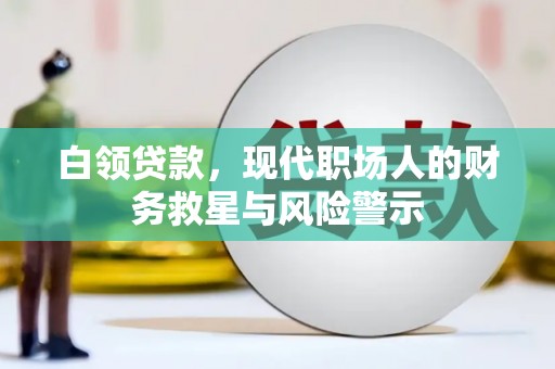 庐江白领贷款，现代职场人的财务救星与风险警示