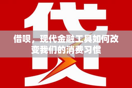 庐江借呗，现代金融工具如何改变我们的消费习惯