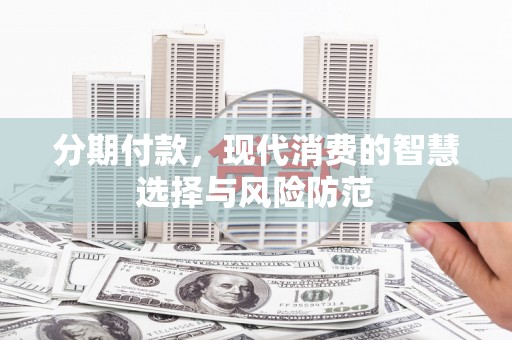 庐江分期付款，现代消费的智慧选择与风险防范